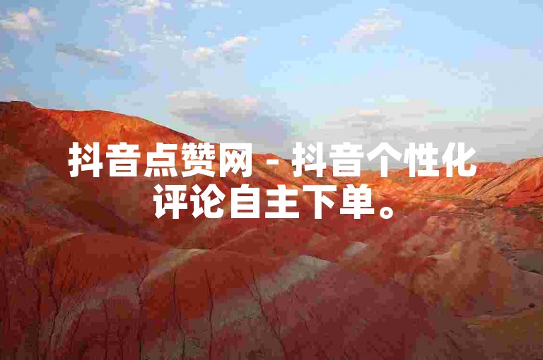 抖音点赞网 - 抖音个性化评论自主下单。