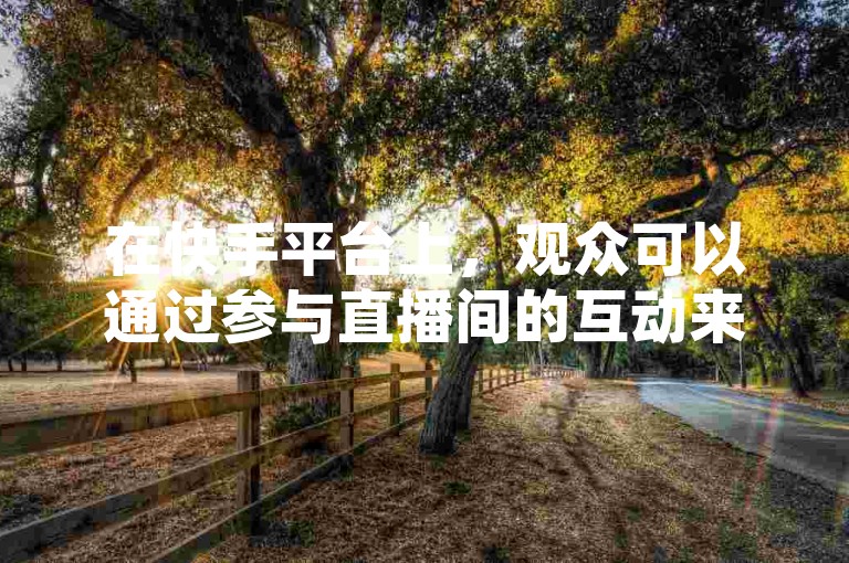 在快手平台上，观众可以通过参与直播间的互动来免费领取点赞，从而增加直播间的人气。