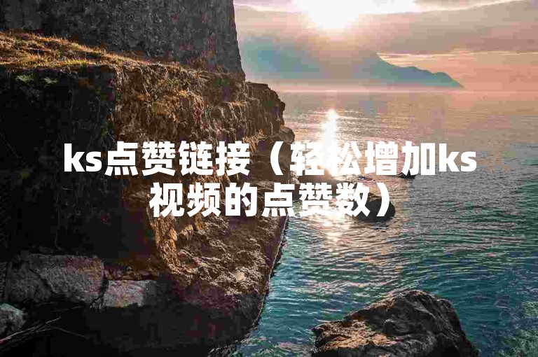 ks点赞链接（轻松增加ks视频的点赞数）