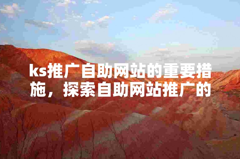 ks推广自助网站的重要措施，探索自助网站推广的核心技巧！新手必读！