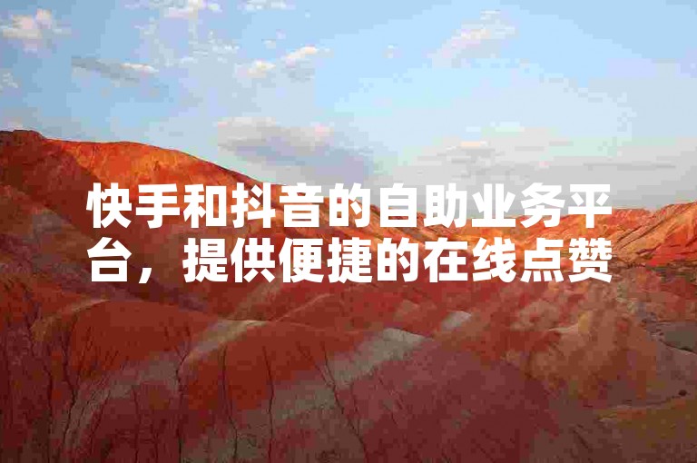 快手和抖音的自助业务平台，提供便捷的在线点赞服务。