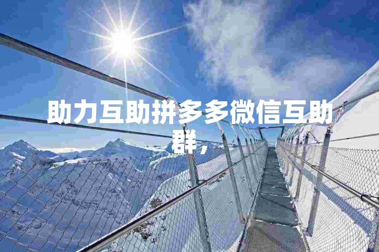 助力互助拼多多微信互助群，500人在线互帮。