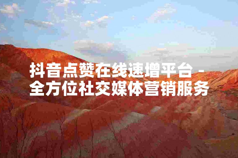 抖音点赞在线速增平台 - 全方位社交媒体营销服务专家
