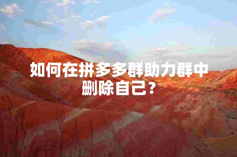 如何在拼多多群助力群中删除自己？