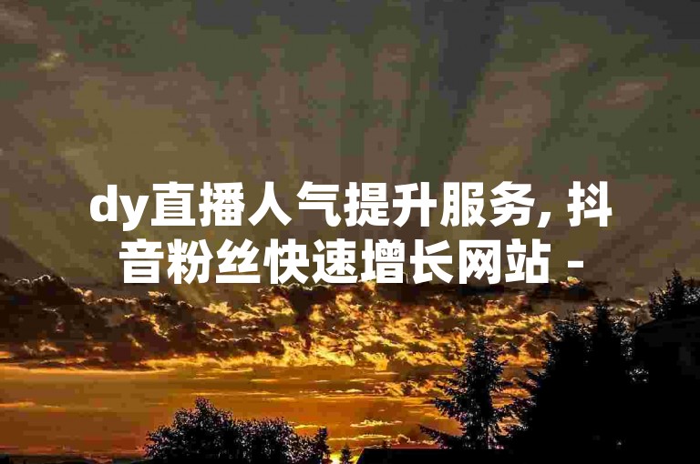 dy直播人气提升服务, 抖音粉丝快速增长网站 - 5元获得千次点赞 - 王者荣耀排位赛辅助300分一场