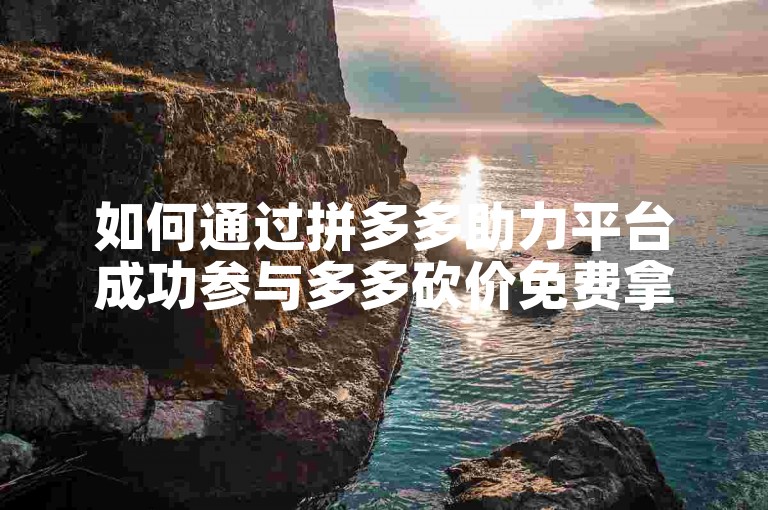 如何通过拼多多助力平台成功参与多多砍价免费拿活动？