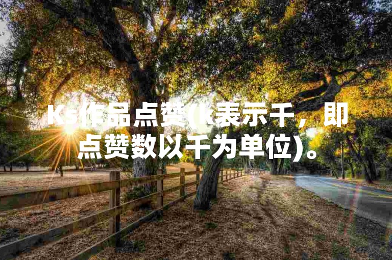 Ks作品点赞(k表示千，即点赞数以千为单位)。