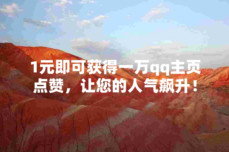1元即可获得一万qq主页点赞，让您的人气飙升！