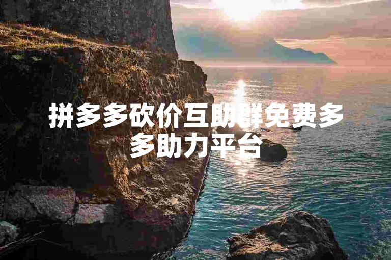 拼多多砍价互助群免费多多助力平台