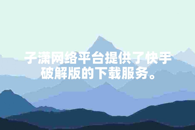 子潇网络平台提供了快手破解版的下载服务。
