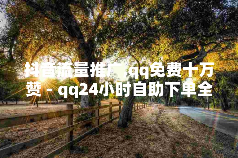 抖音流量推广,qq免费十万赞 - qq24小时自助下单全网最低价 - 快手在线自助业务平台