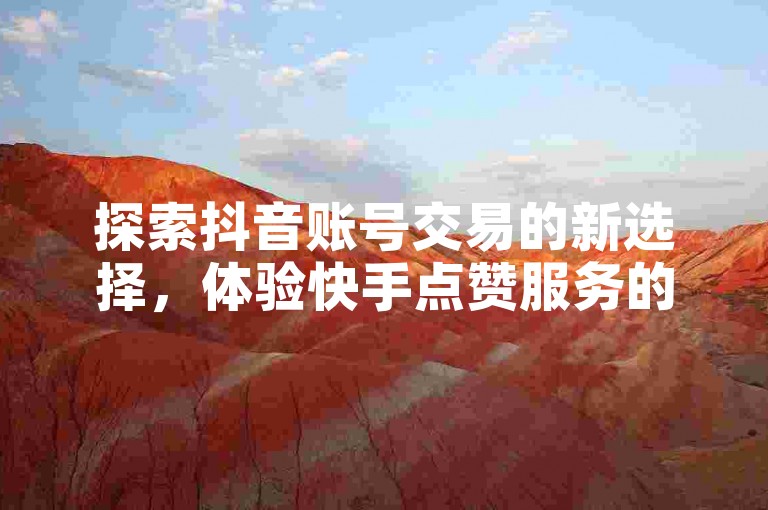 探索抖音账号交易的新选择，体验快手点赞服务的便捷下单。