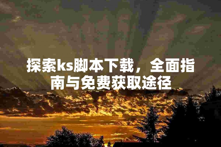 探索ks脚本下载，全面指南与免费获取途径