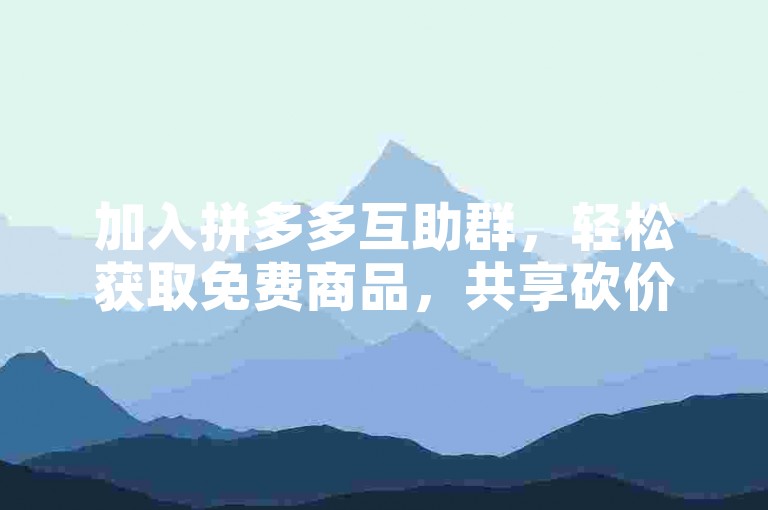加入拼多多互助群，轻松获取免费商品，共享砍价乐趣！