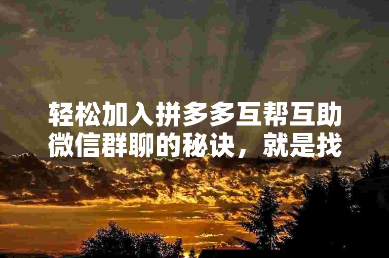 轻松加入拼多多互帮互助微信群聊的秘诀，就是找到群二维码或邀请链接，点击即可入群。