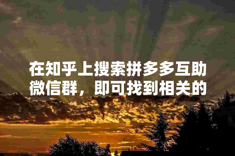在知乎上搜索拼多多互助微信群，即可找到相关的{多多互助网站}信息。