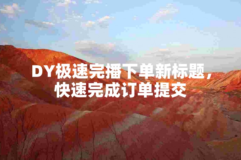 DY极速完播下单新标题，快速完成订单提交