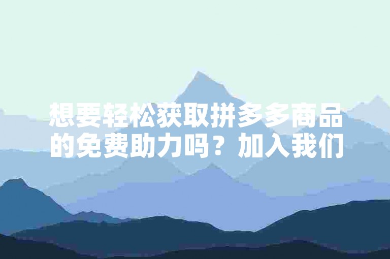想要轻松获取拼多多商品的免费助力吗？加入我们的互助群，共同享受拼团乐趣！
