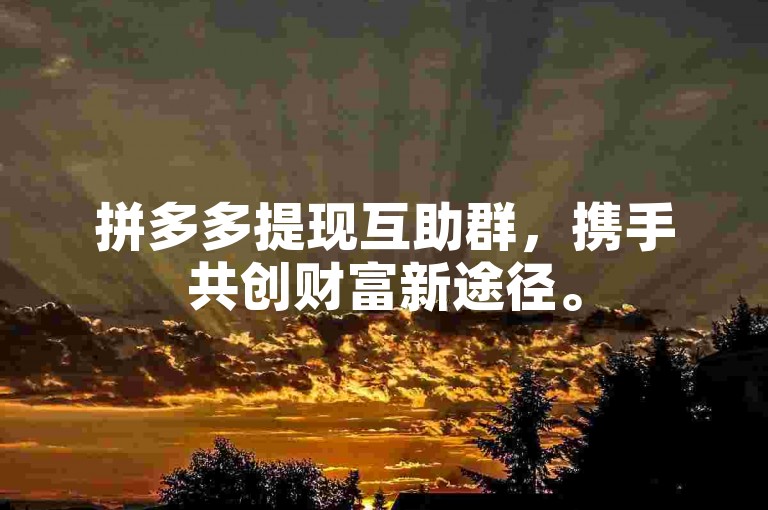 拼多多提现互助群，携手共创财富新途径。