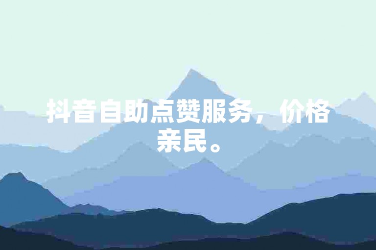 抖音自助点赞服务，价格亲民。