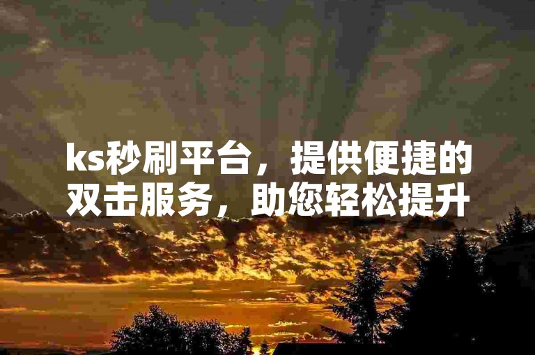 ks秒刷平台，提供便捷的双击服务，助您轻松提升在线互动体验。