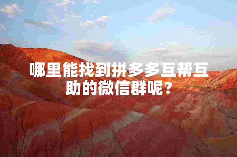 哪里能找到拼多多互帮互助的微信群呢？