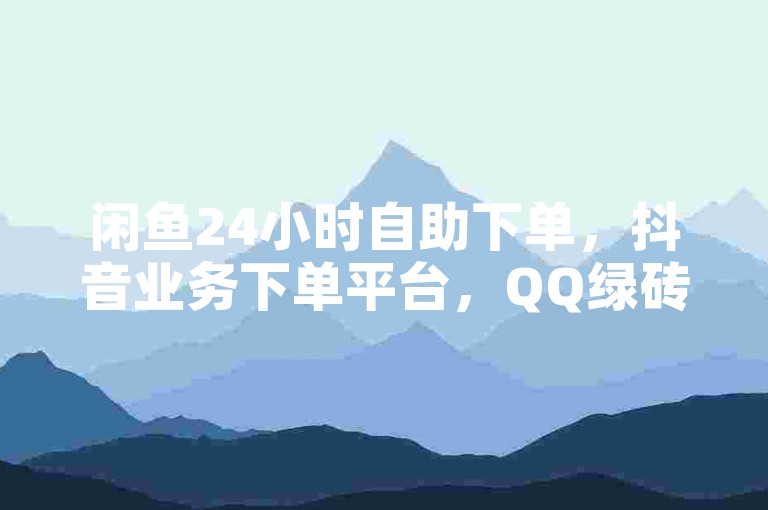 闲鱼24小时自助下单，抖音业务下单平台，QQ绿砖自助下单商城 - ks在线业务2024官方紧急辟谣！