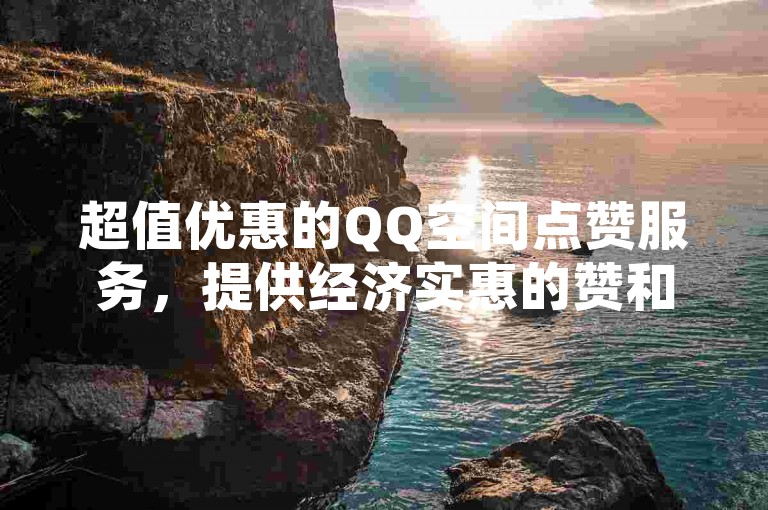 超值优惠的QQ空间点赞服务，提供经济实惠的赞和收藏套餐。