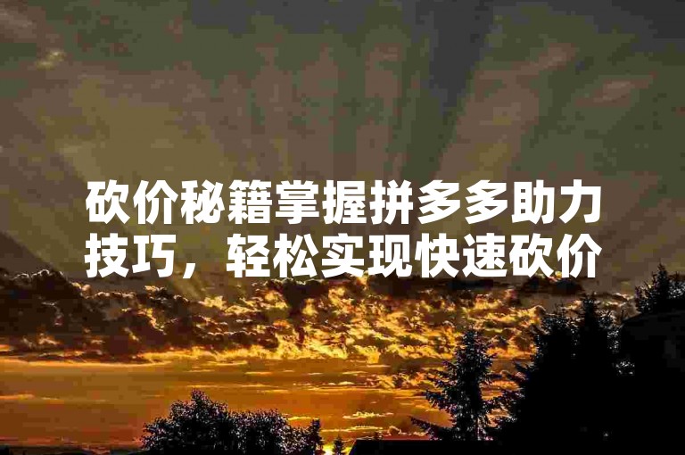 砍价秘籍掌握拼多多助力技巧，轻松实现快速砍价。