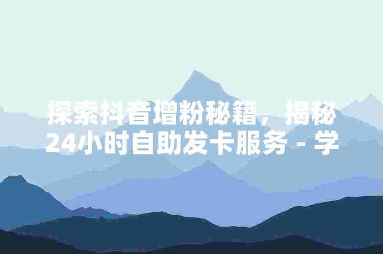 探索抖音增粉秘籍，揭秘24小时自助发卡服务 - 学习如何在短短三天内迅速吸引一千名粉丝关注您的抖音账号 - 掌握抖音币充值的简易流程。