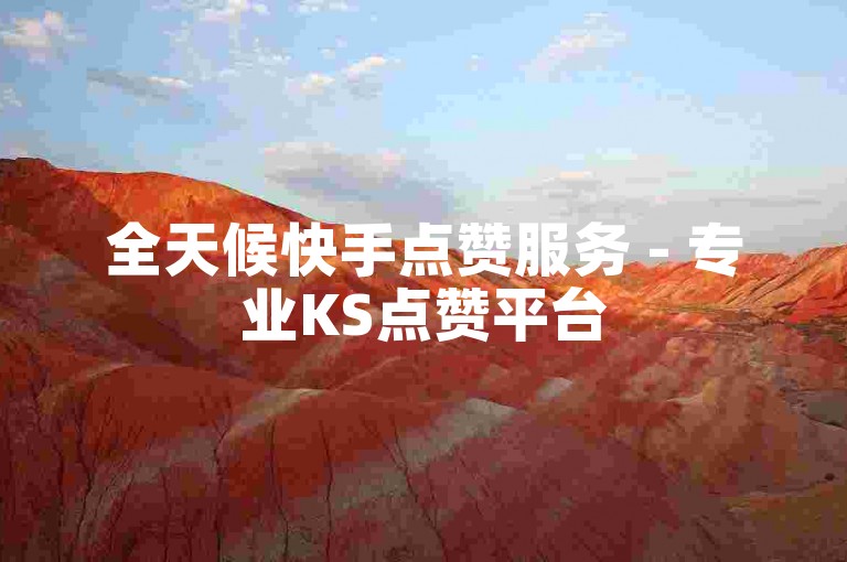 全天候快手点赞服务 - 专业KS点赞平台