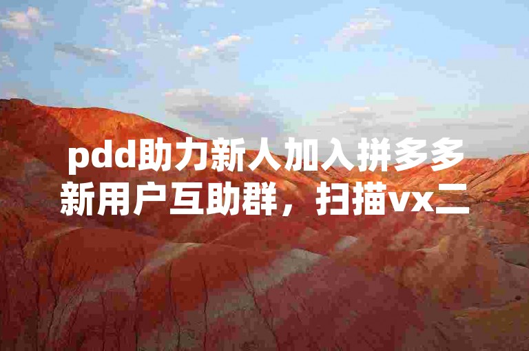 pdd助力新人加入拼多多新用户互助群，扫描vx二维码获取助力。
