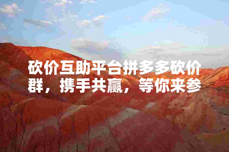 砍价互助平台拼多多砍价群，携手共赢，等你来参与！
