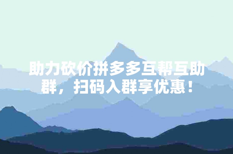 助力砍价拼多多互帮互助群，扫码入群享优惠！