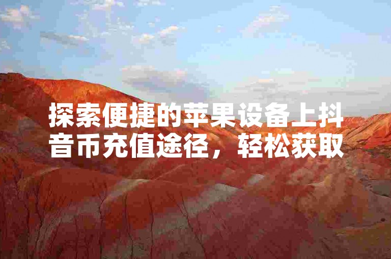 探索便捷的苹果设备上抖音币充值途径，轻松获取专属链接。