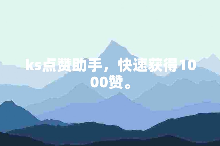 ks点赞助手，快速获得1000赞。