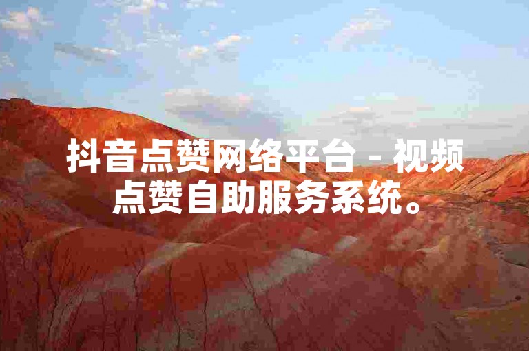 抖音点赞网络平台 - 视频点赞自助服务系统。