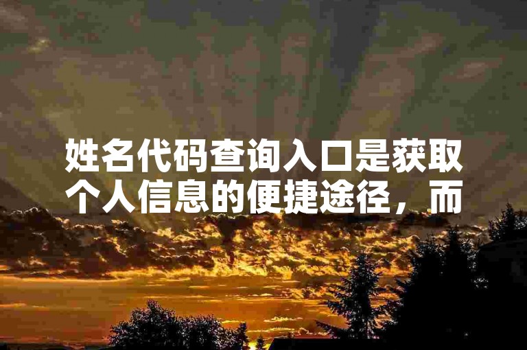 姓名代码查询入口是获取个人信息的便捷途径，而直播人气则反映了主播的受欢迎程度。