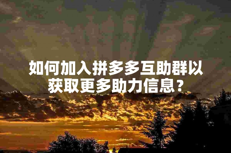 如何加入拼多多互助群以获取更多助力信息？