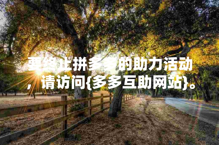 要终止拼多多的助力活动，请访问{多多互助网站}。