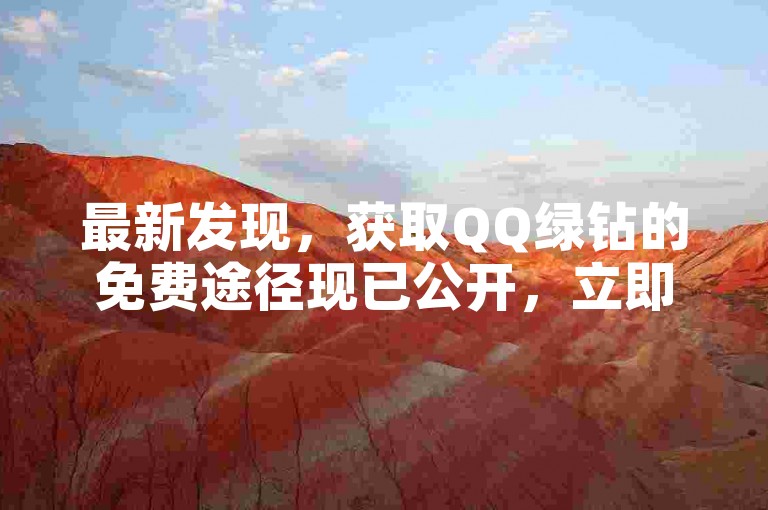最新发现，获取QQ绿钻的免费途径现已公开，立即点击链接享受特权！2024年必备技巧。