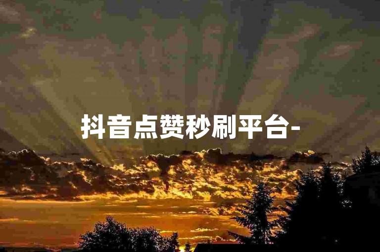 抖音点赞秒刷平台-50元买2000赞服务,实时到账自助下单系统