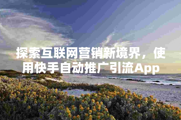 探索互联网营销新境界，使用快手自动推广引流App，轻松实现QQ秒赞网名片和天使卡盟服务，同时获取快手充值链接。