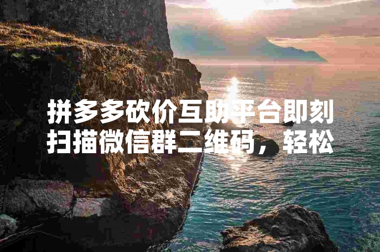 拼多多砍价互助平台即刻扫描微信群二维码，轻松加入砍价行列。