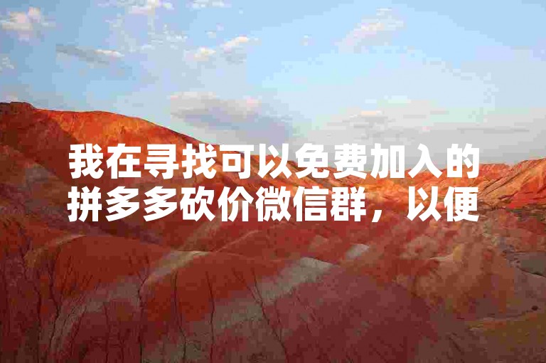 我在寻找可以免费加入的拼多多砍价微信群，以便更轻松地参与商品砍价活动。
