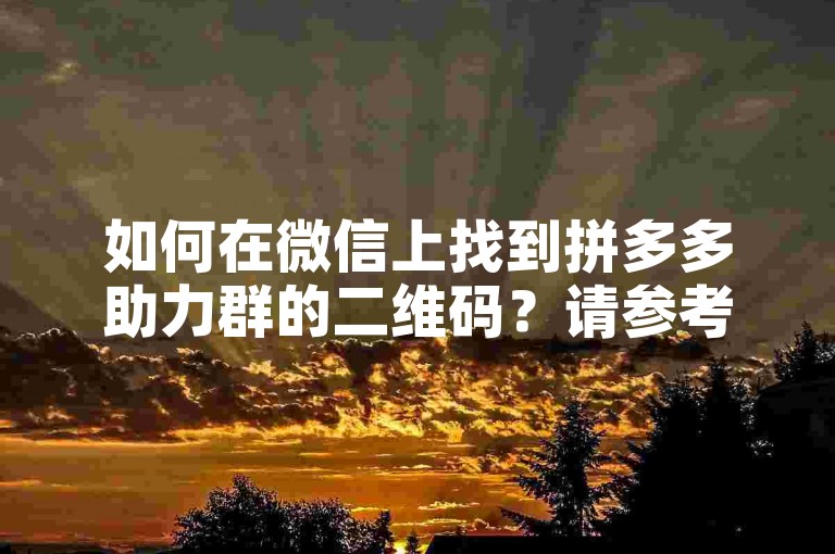 如何在微信上找到拼多多助力群的二维码？请参考多多帮助力平台。