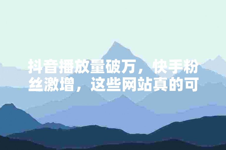 抖音播放量破万，快手粉丝激增，这些网站真的可信吗？
