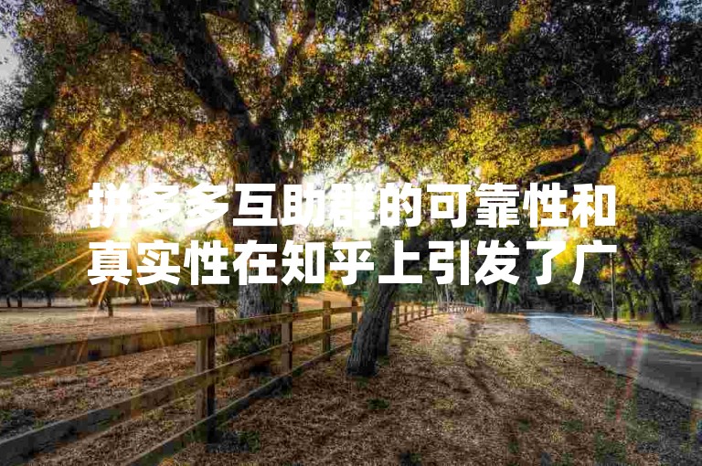 拼多多互助群的可靠性和真实性在知乎上引发了广泛讨论，尤其是关于{pdd助力软件}的使用体验和安全性。