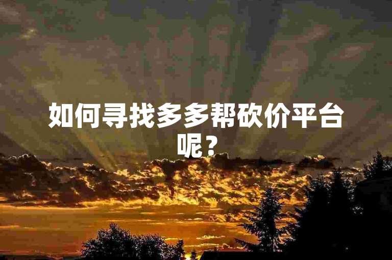 如何寻找多多帮砍价平台呢？