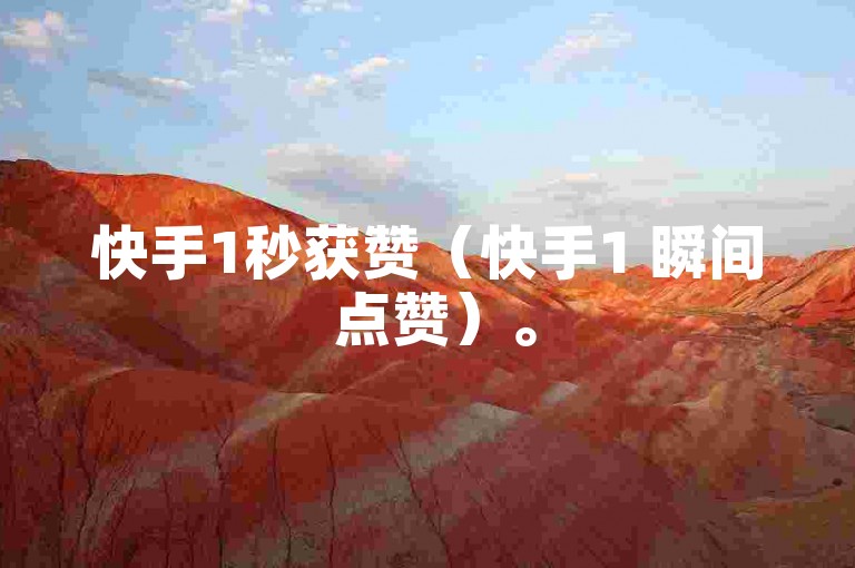 快手1秒获赞（快手1 瞬间 点赞）。